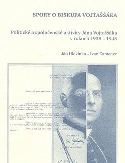 Spory o biskupa Vojtaššáka. Politické a spoločenské aktivity Jána Vojtaššáka v rokoch 1938 - 1945